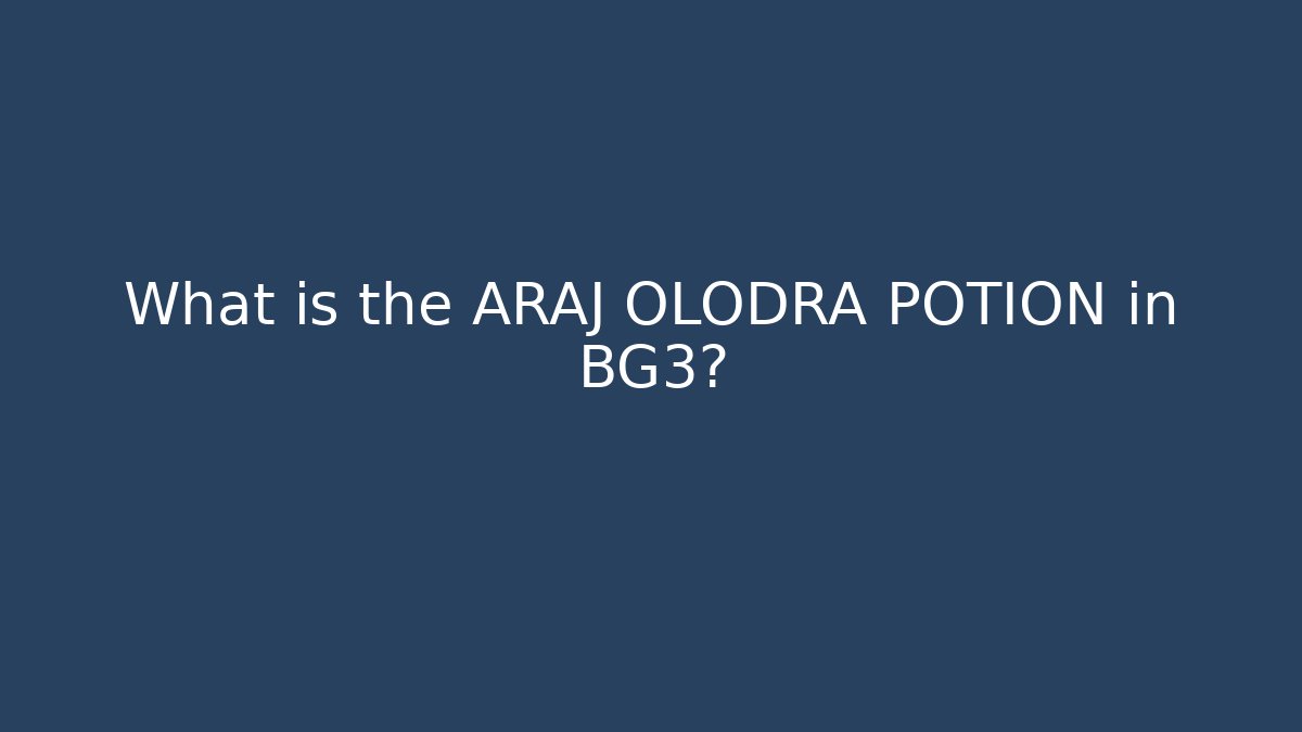 What is the ARAJ OLODRA POTION in BG3?