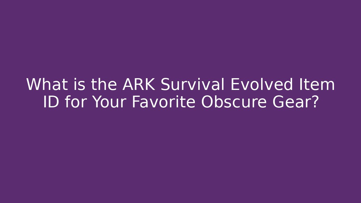 What is the ARK Survival Evolved Item ID for Your Favorite Obscure Gear?