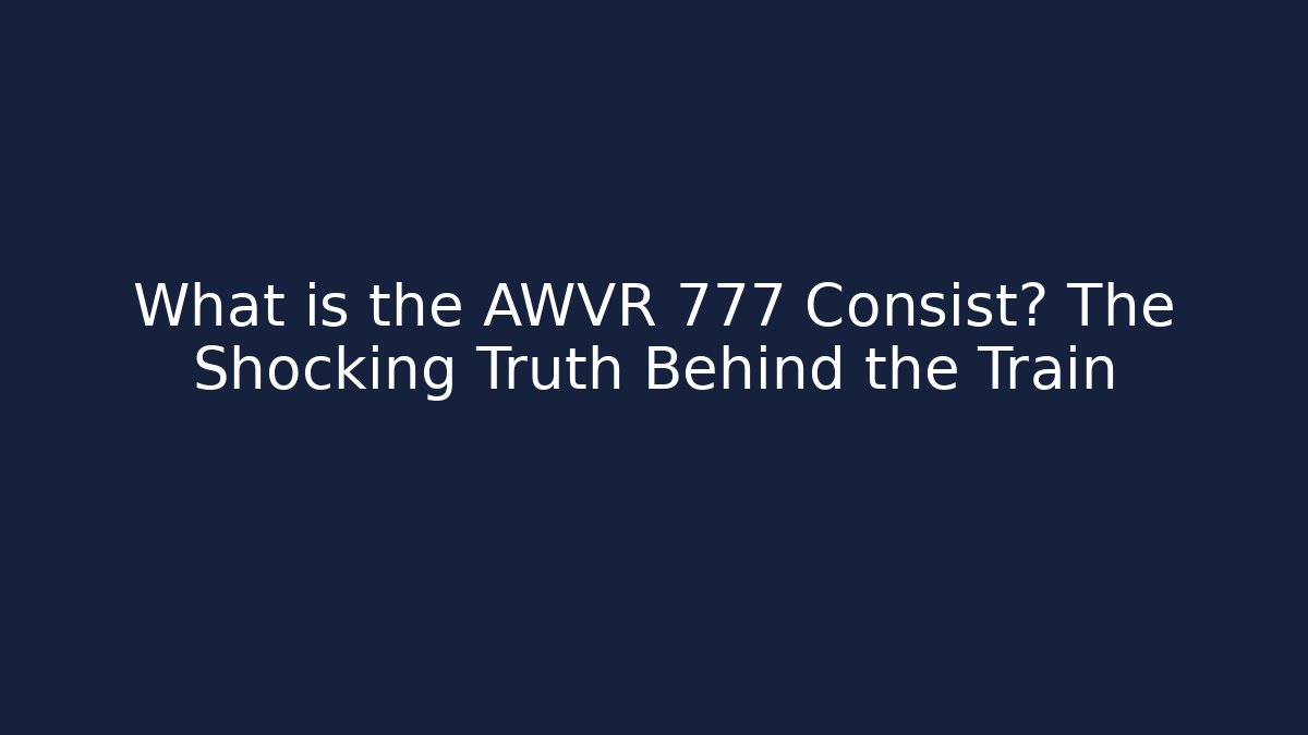What is the AWVR 777 Consist? The Shocking Truth Behind the Train