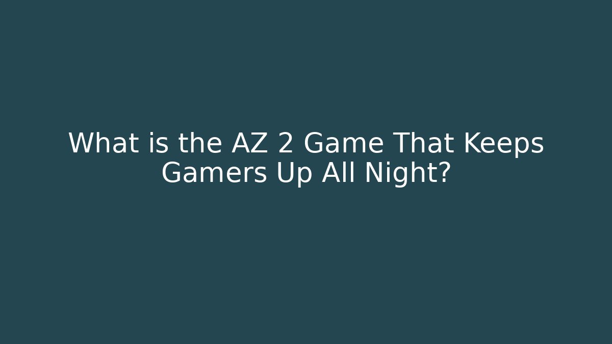 What is the AZ 2 Game That Keeps Gamers Up All Night?