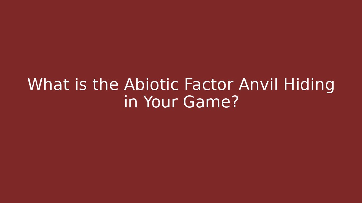 What is the Abiotic Factor Anvil Hiding in Your Game?