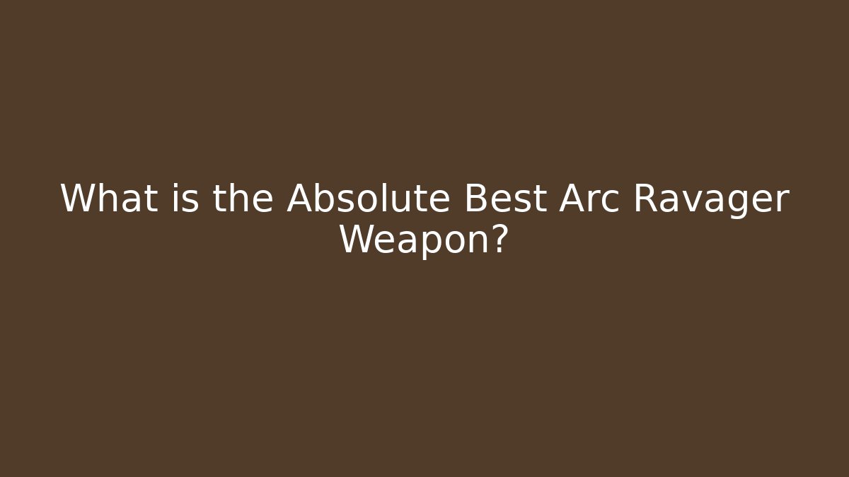 What is the Absolute Best Arc Ravager Weapon?