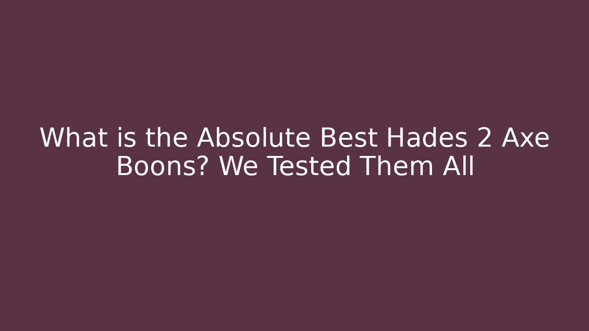What is the Absolute Best Hades 2 Axe Boons? We Tested Them All