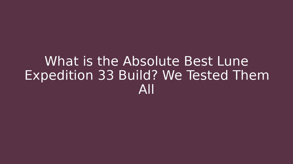 What is the Absolute Best Lune Expedition 33 Build? We Tested Them All