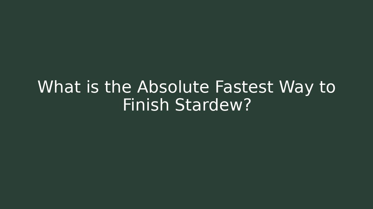 What is the Absolute Fastest Way to Finish Stardew?