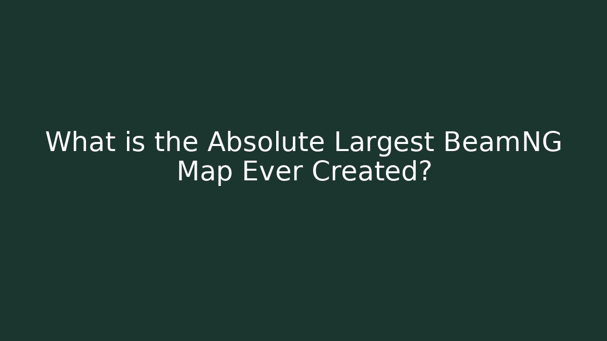 What is the Absolute Largest BeamNG Map Ever Created?