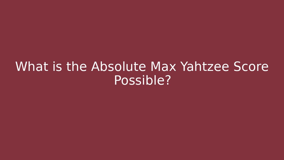 What is the Absolute Max Yahtzee Score Possible? - Critter Realm