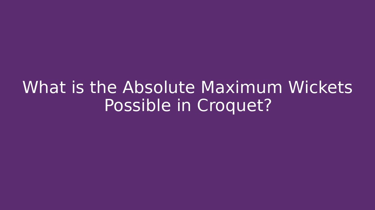 What is the Absolute Maximum Wickets Possible in Croquet?