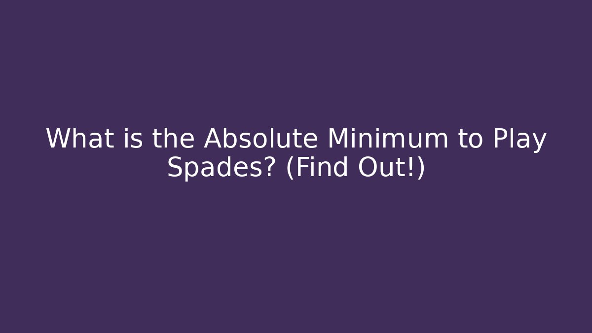 What is the Absolute Minimum to Play Spades? (Find Out!)