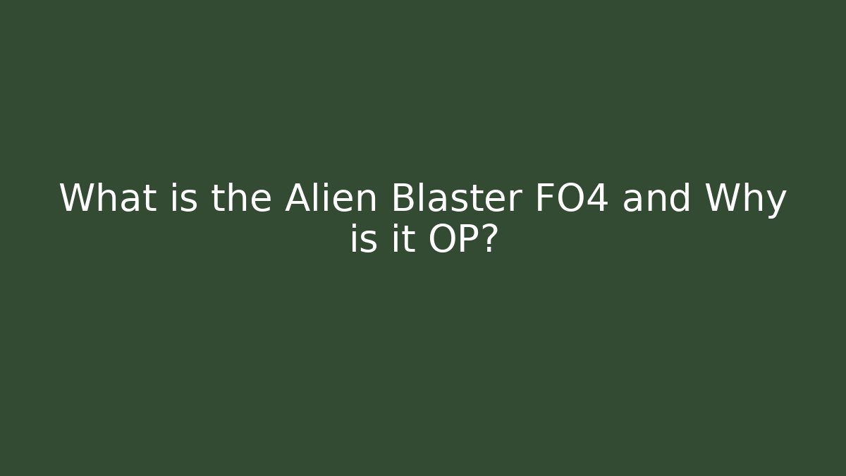 What is the Alien Blaster FO4 and Why is it OP?