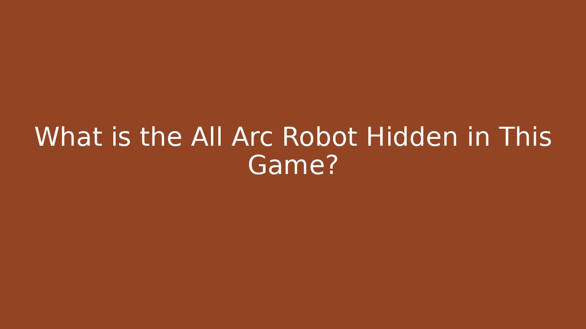 What is the All Arc Robot Hidden in This Game?