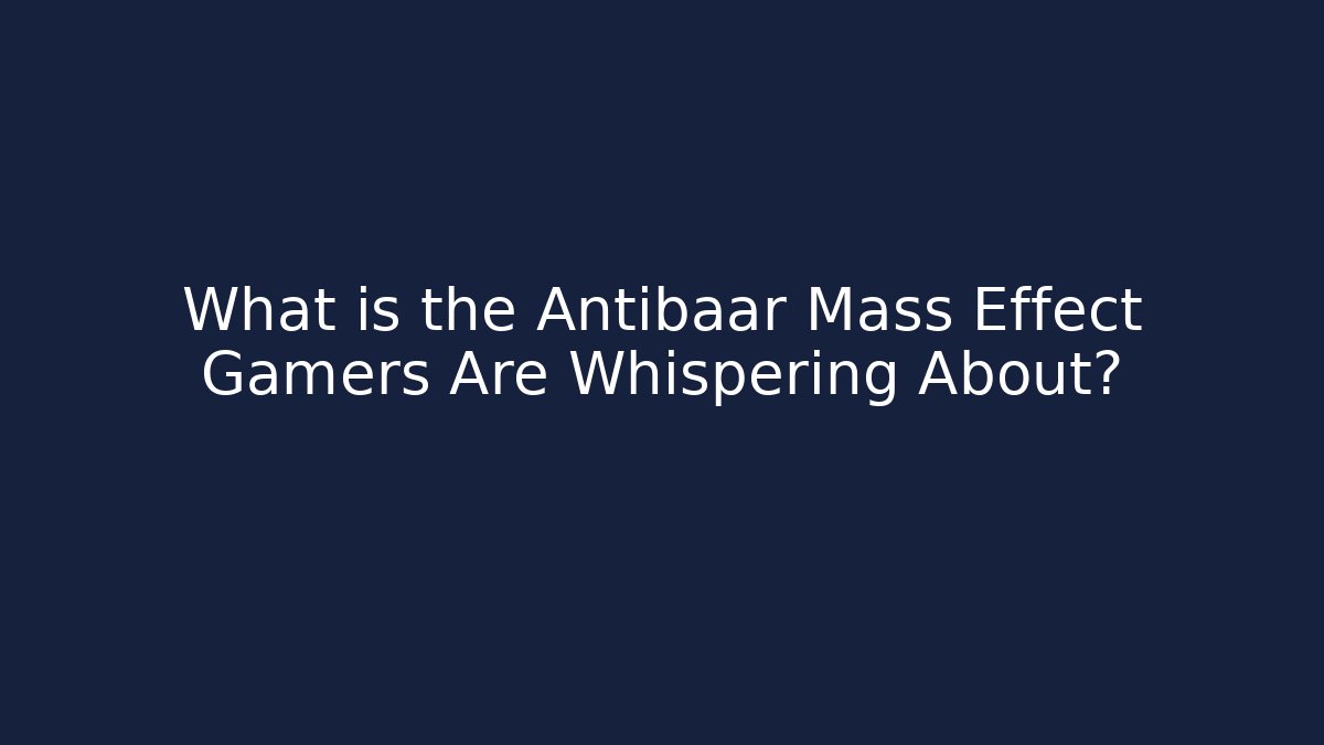 What is the Antibaar Mass Effect Gamers Are Whispering About?