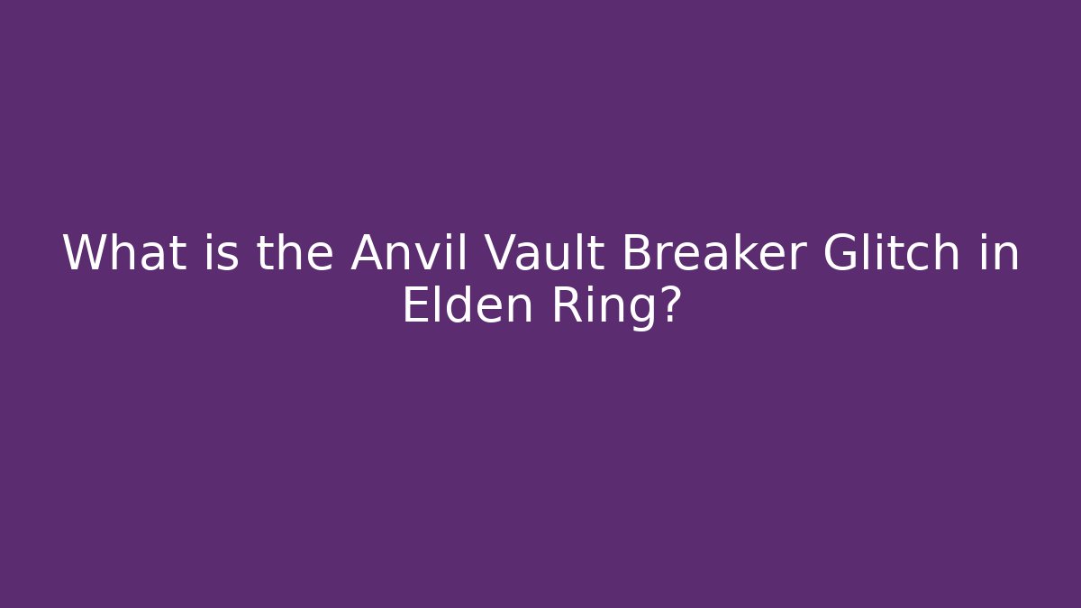 What is the Anvil Vault Breaker Glitch in Elden Ring?