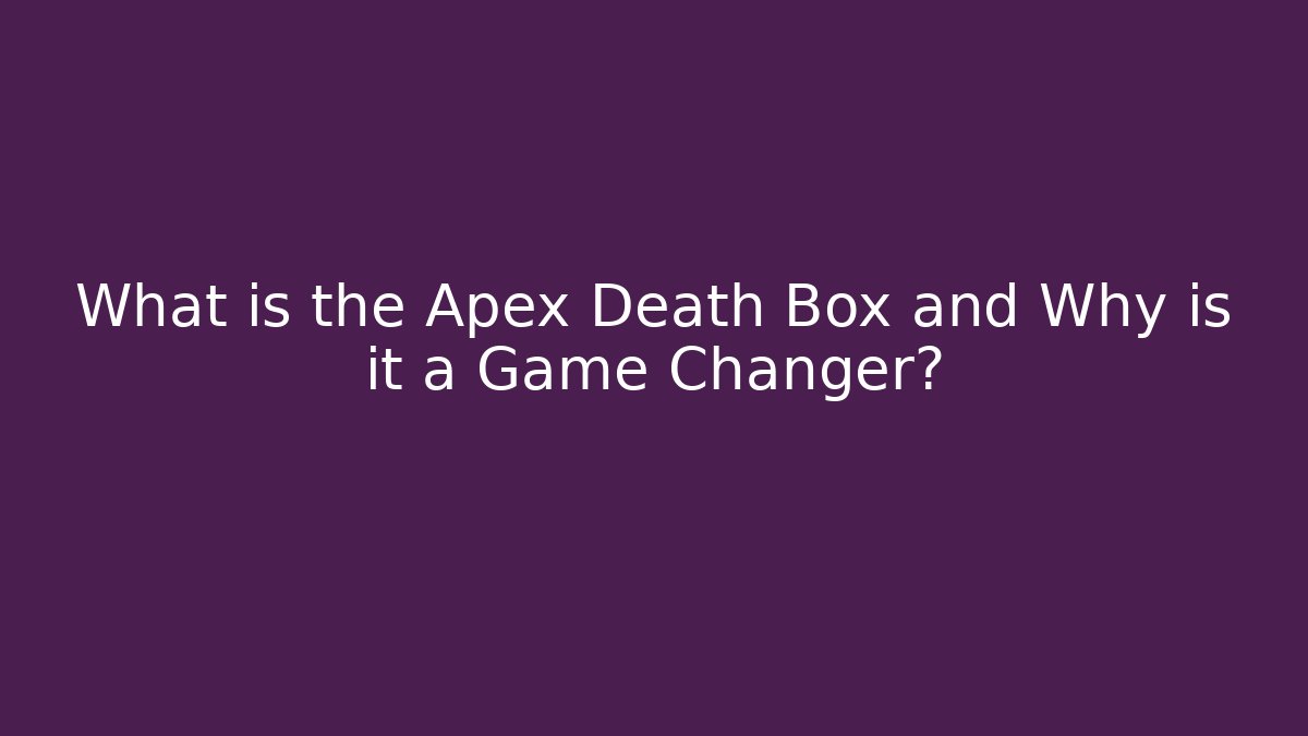 What is the Apex Death Box and Why is it a Game Changer?