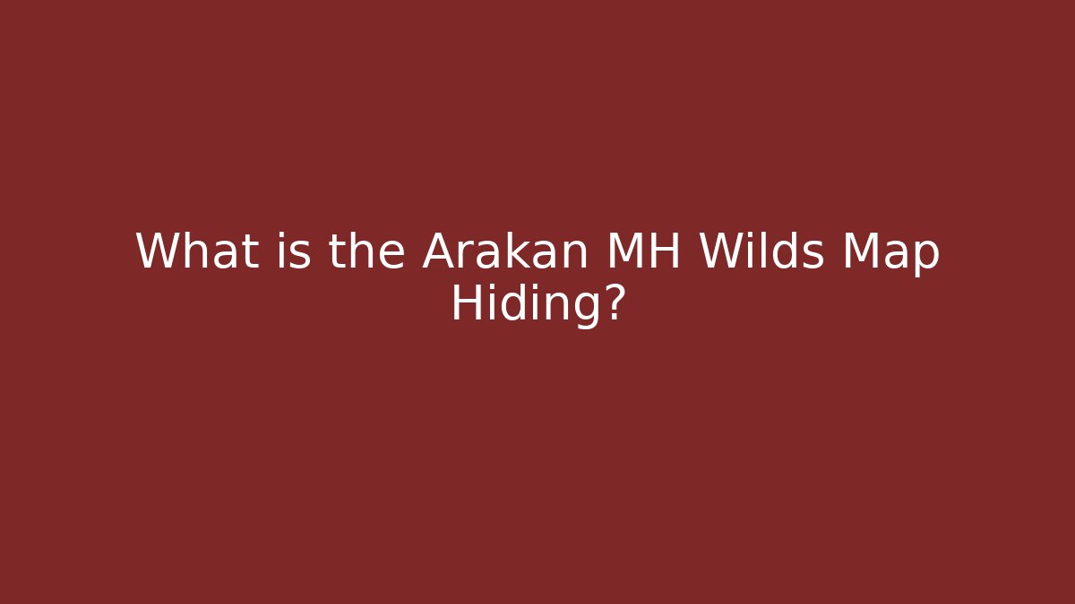 What is the Arakan MH Wilds Map Hiding?