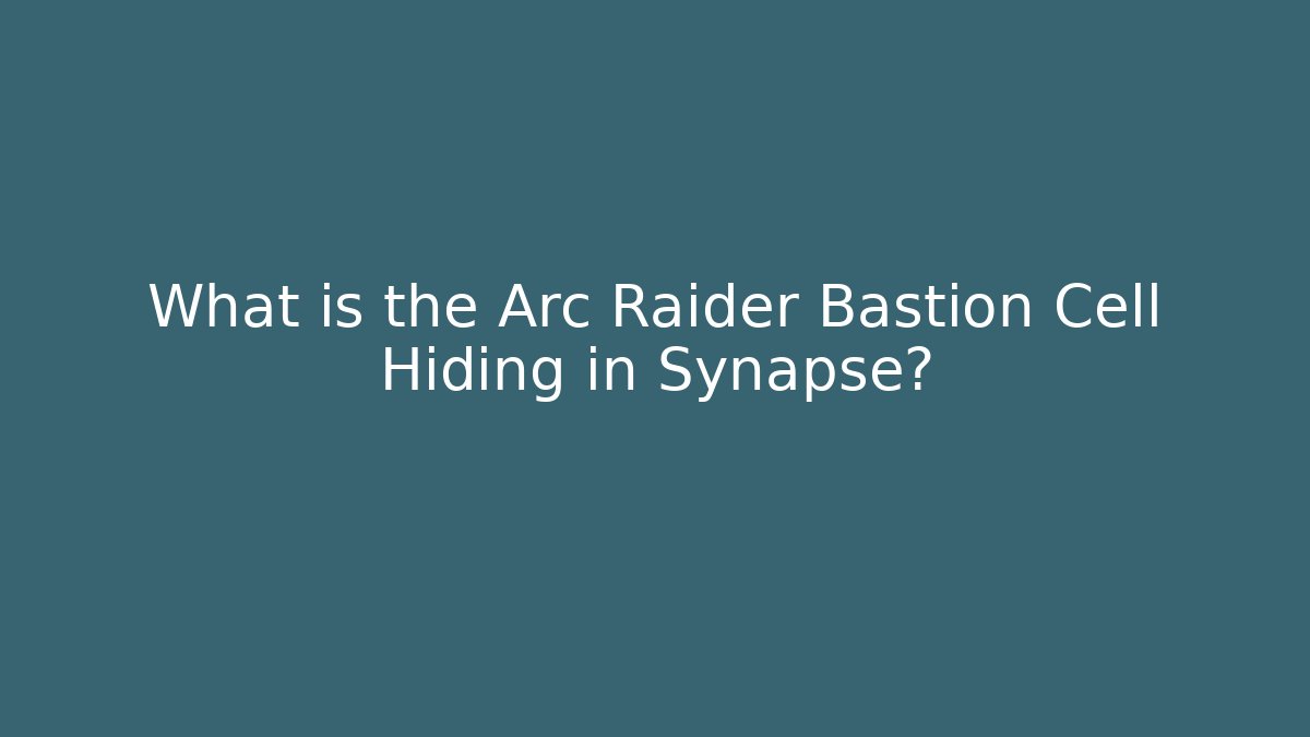 What is the Arc Raider Bastion Cell Hiding in Synapse?