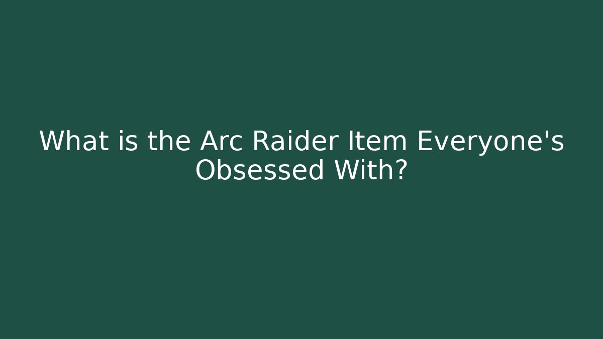 What is the Arc Raider Item Everyone’s Obsessed With?