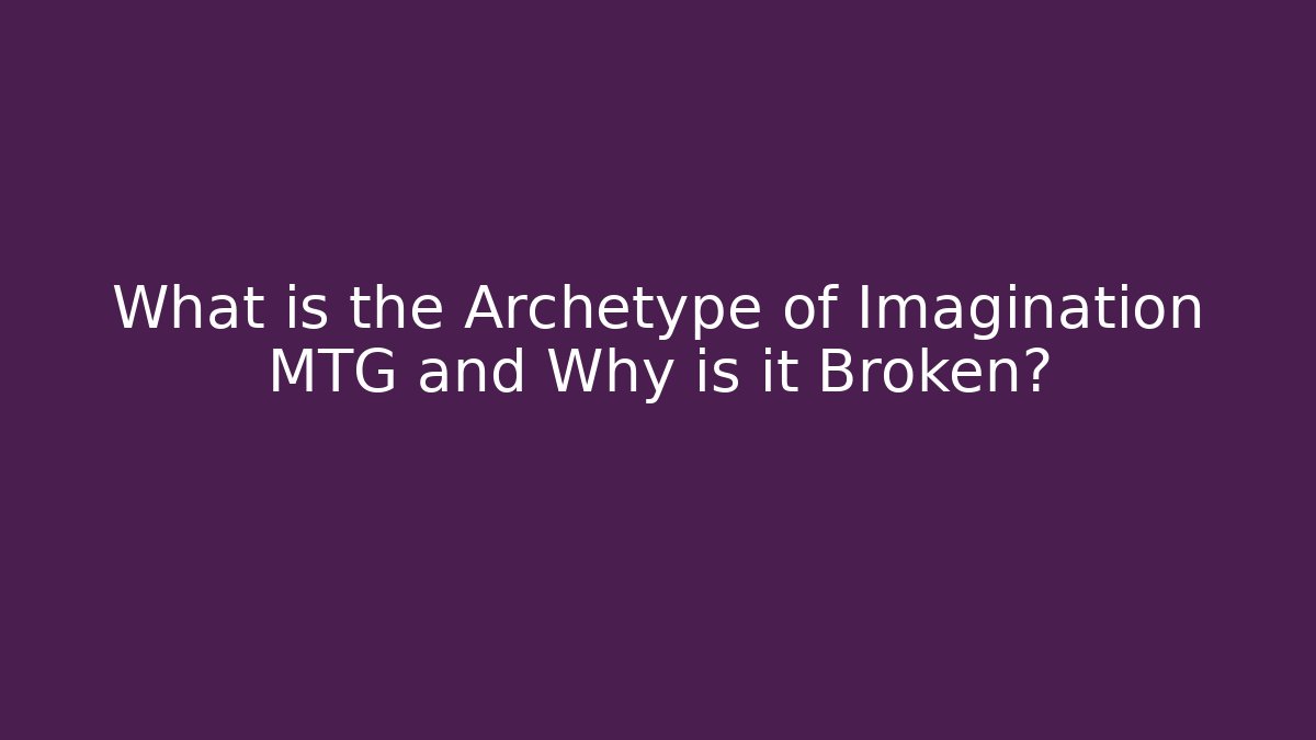 What is the Archetype of Imagination MTG and Why is it Broken?