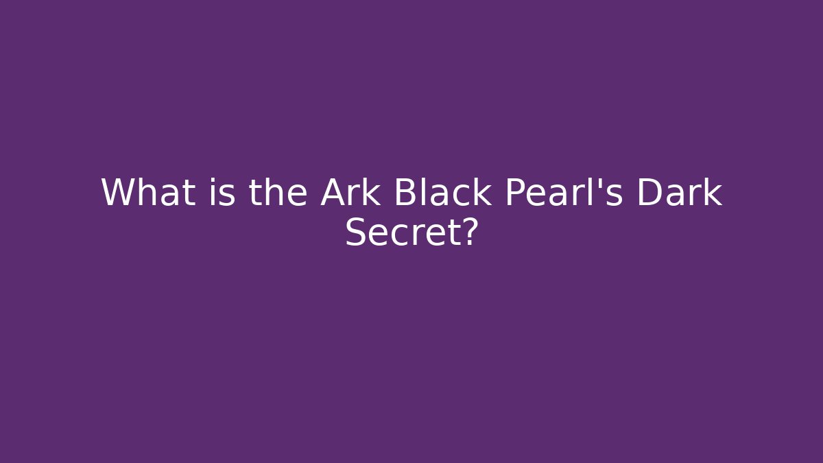 What is the Ark Black Pearl's Dark Secret?