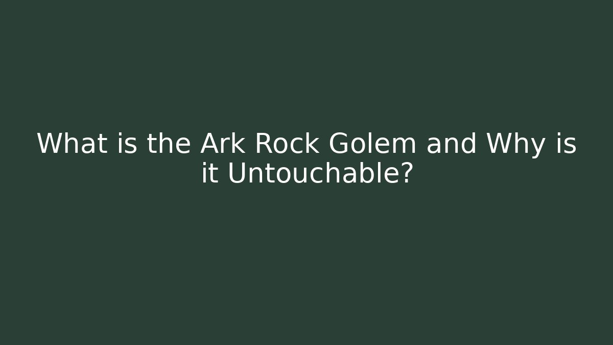 What is the Ark Rock Golem and Why is it Untouchable?
