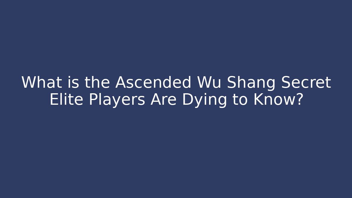 What is the Ascended Wu Shang Secret Elite Players Are Dying to Know?