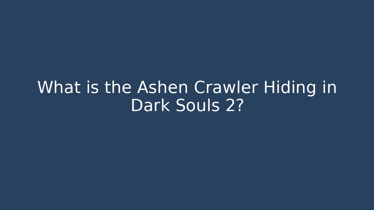 What is the Ashen Crawler Hiding in Dark Souls 2?