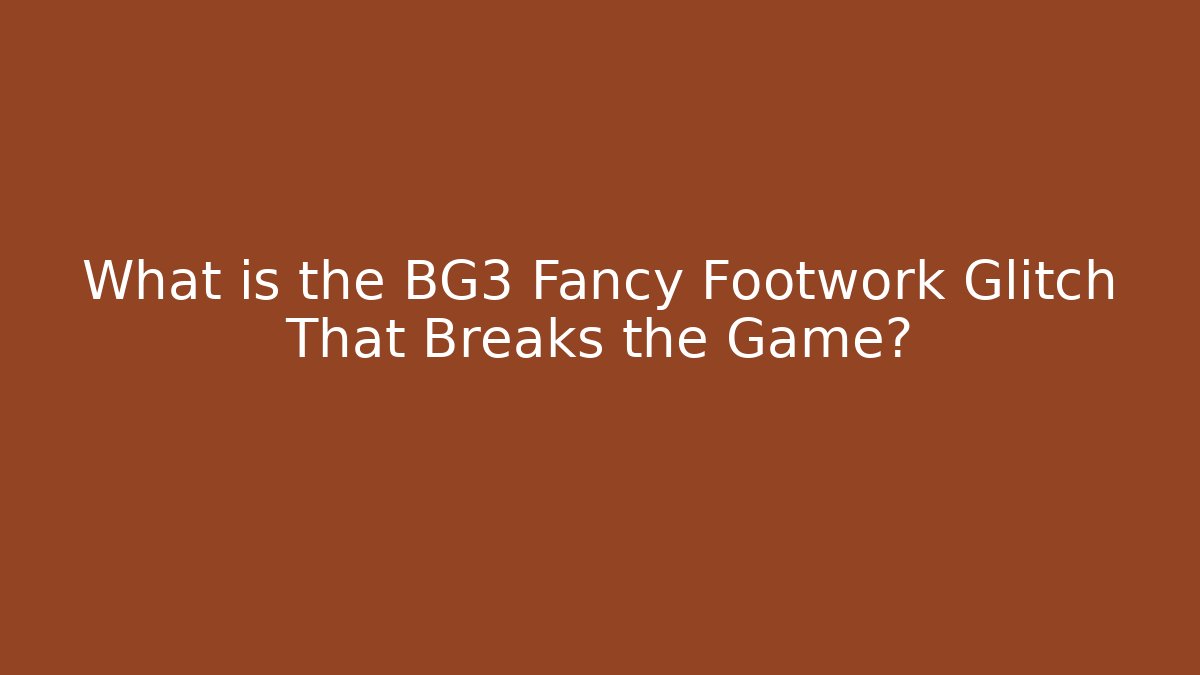 What is the BG3 Fancy Footwork Glitch That Breaks the Game?