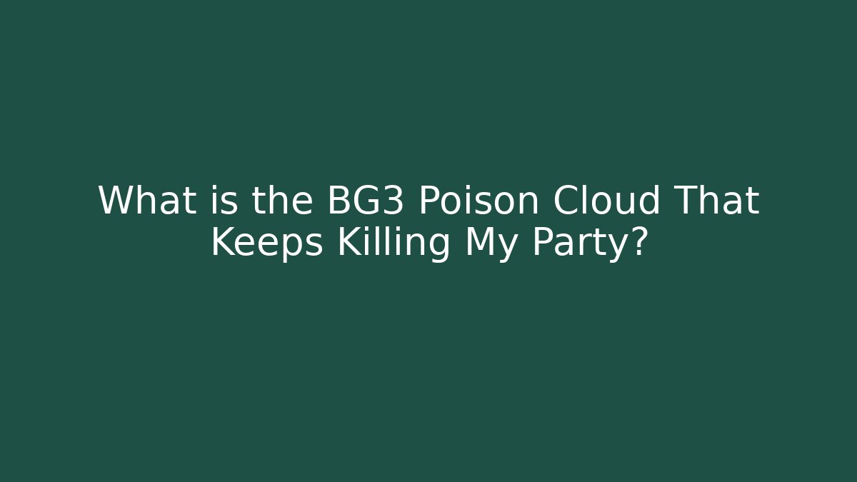 What is the BG3 Poison Cloud That Keeps Killing My Party?