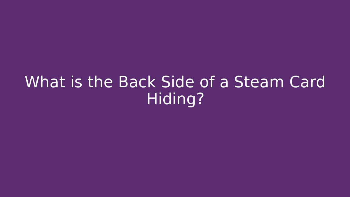What is the Back Side of a Steam Card Hiding?
