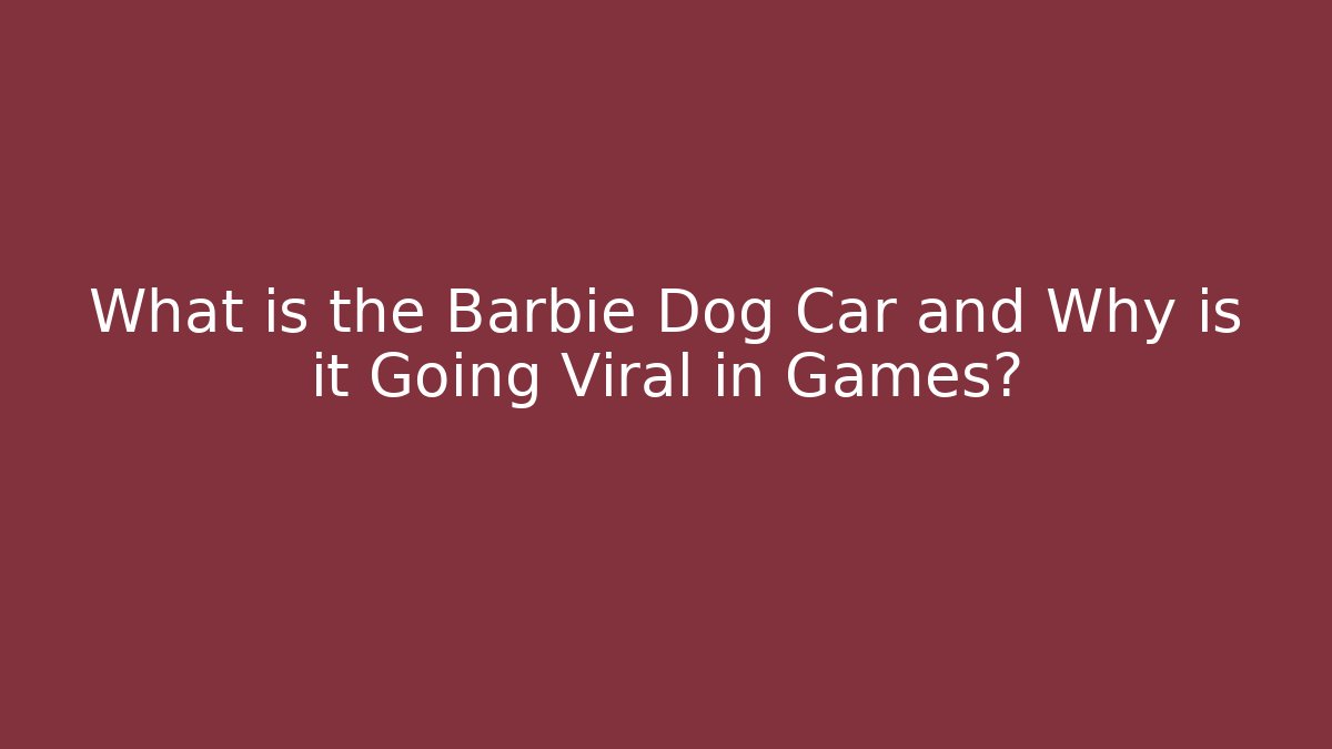 What is the Barbie Dog Car and Why is it Going Viral in Games?