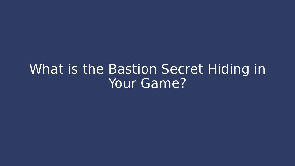 What is the Bastion Secret Hiding in Your Game?