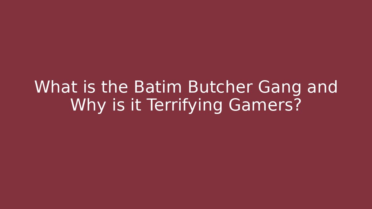 What is the Batim Butcher Gang and Why is it Terrifying Gamers?