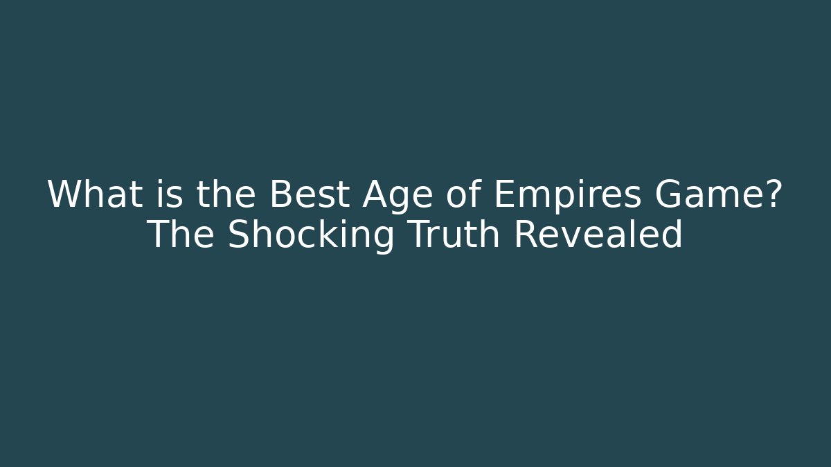 What is the Best Age of Empires Game? The Shocking Truth Revealed