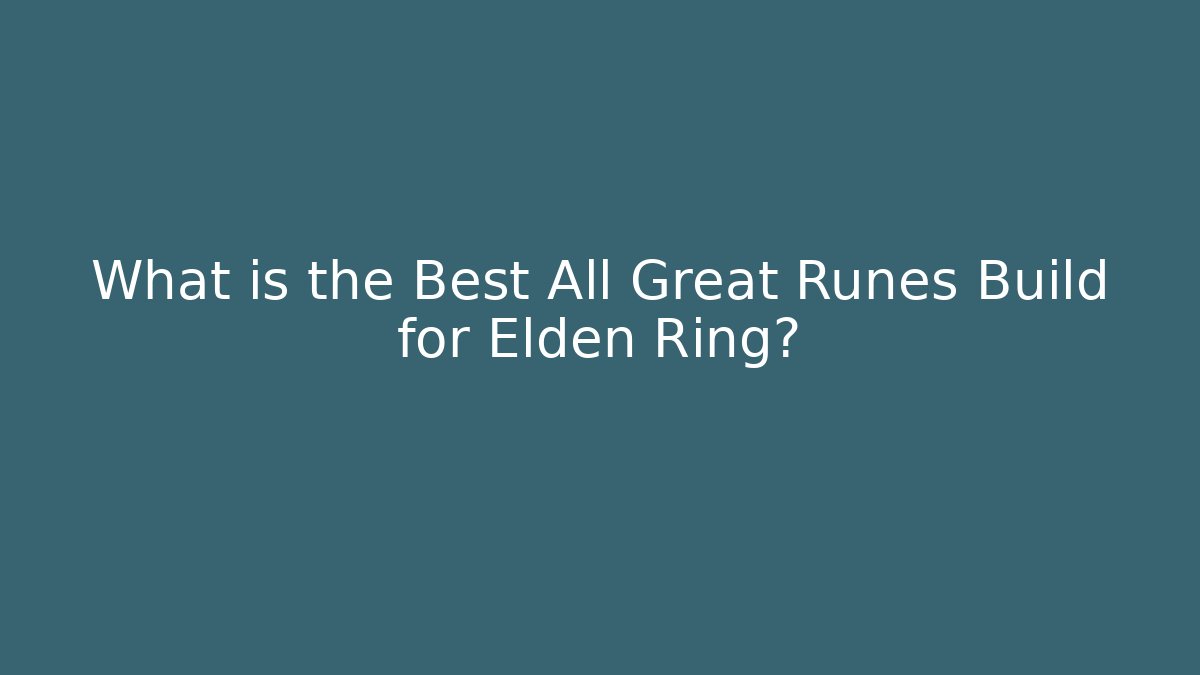 What is the Best All Great Runes Build for Elden Ring?