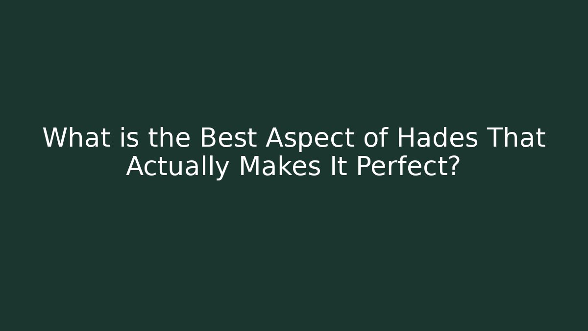 What is the Best Aspect of Hades That Actually Makes It Perfect?