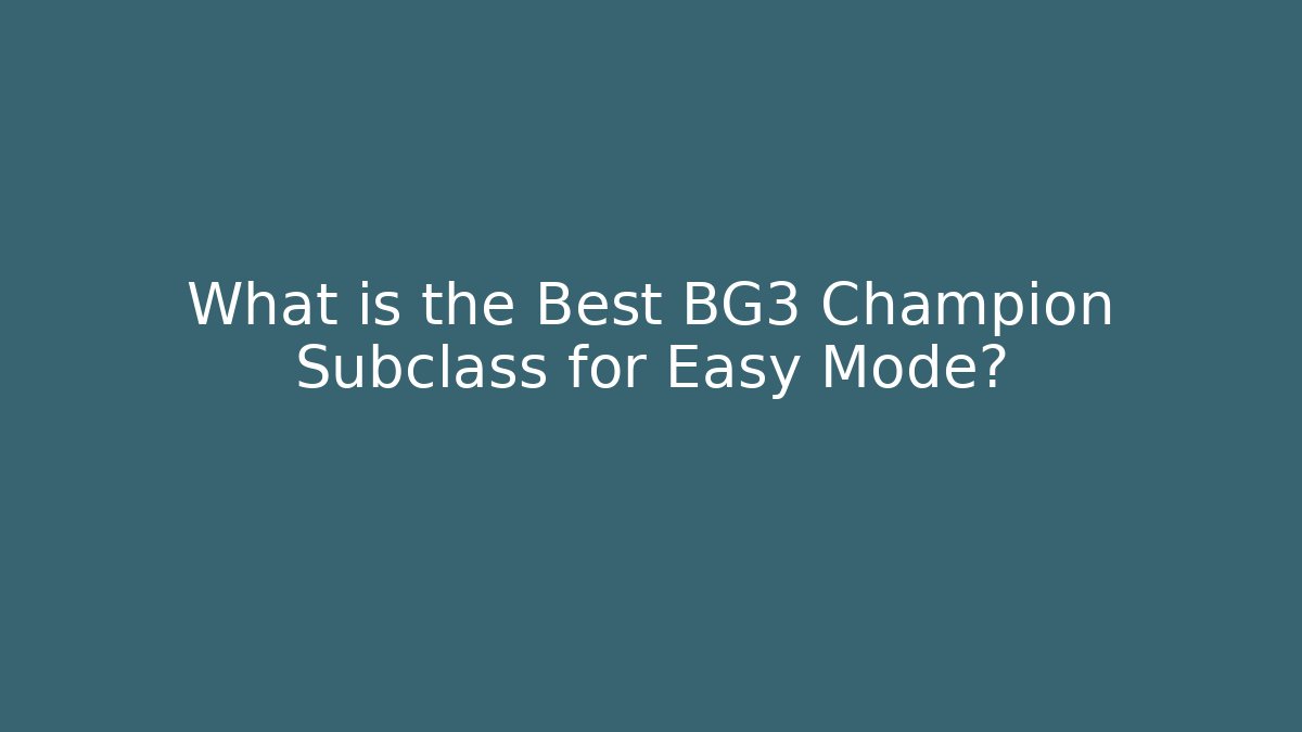 What is the Best BG3 Champion Subclass for Easy Mode?