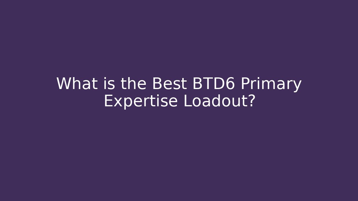 What is the Best BTD6 Primary Expertise Loadout?