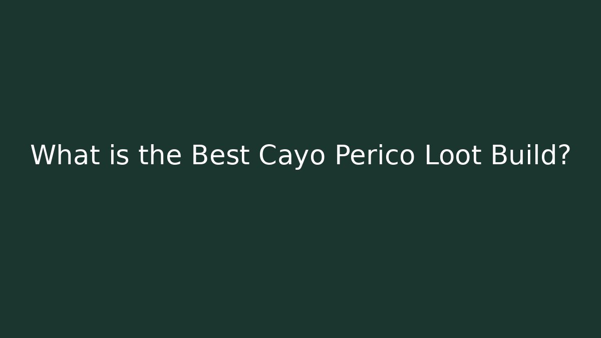 What is the Best Cayo Perico Loot Build?
