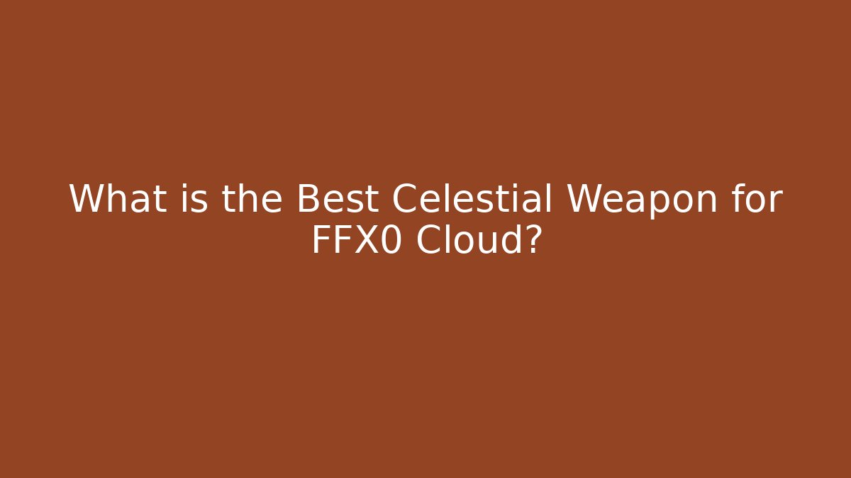 What is the Best Celestial Weapon for FFX0 Cloud? - Critter Realm