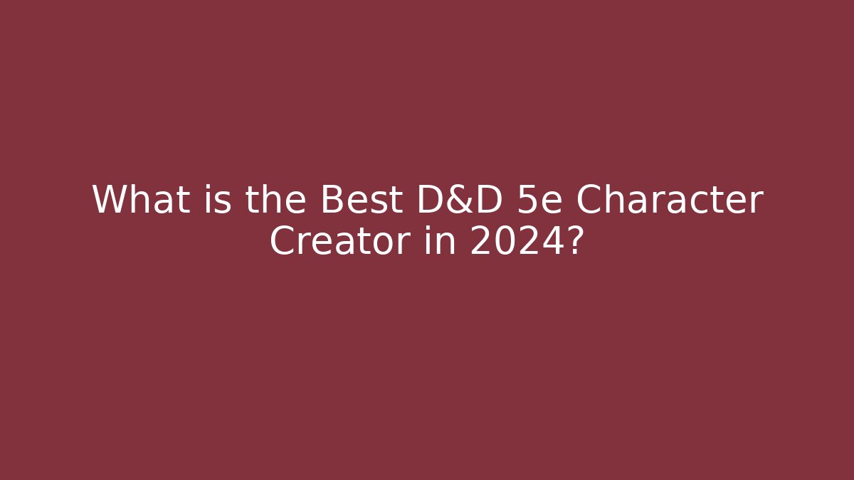 What is the Best D&D 5e Character Creator in 2024?