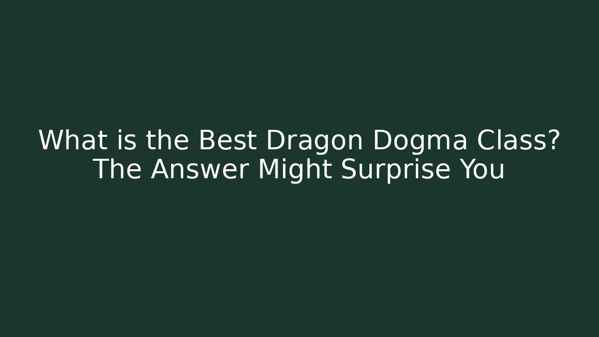 What is the Best Dragon Dogma Class? The Answer Might Surprise You