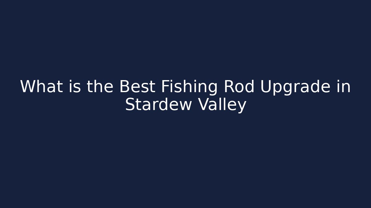 What is the Best Fishing Rod Upgrade in Stardew Valley