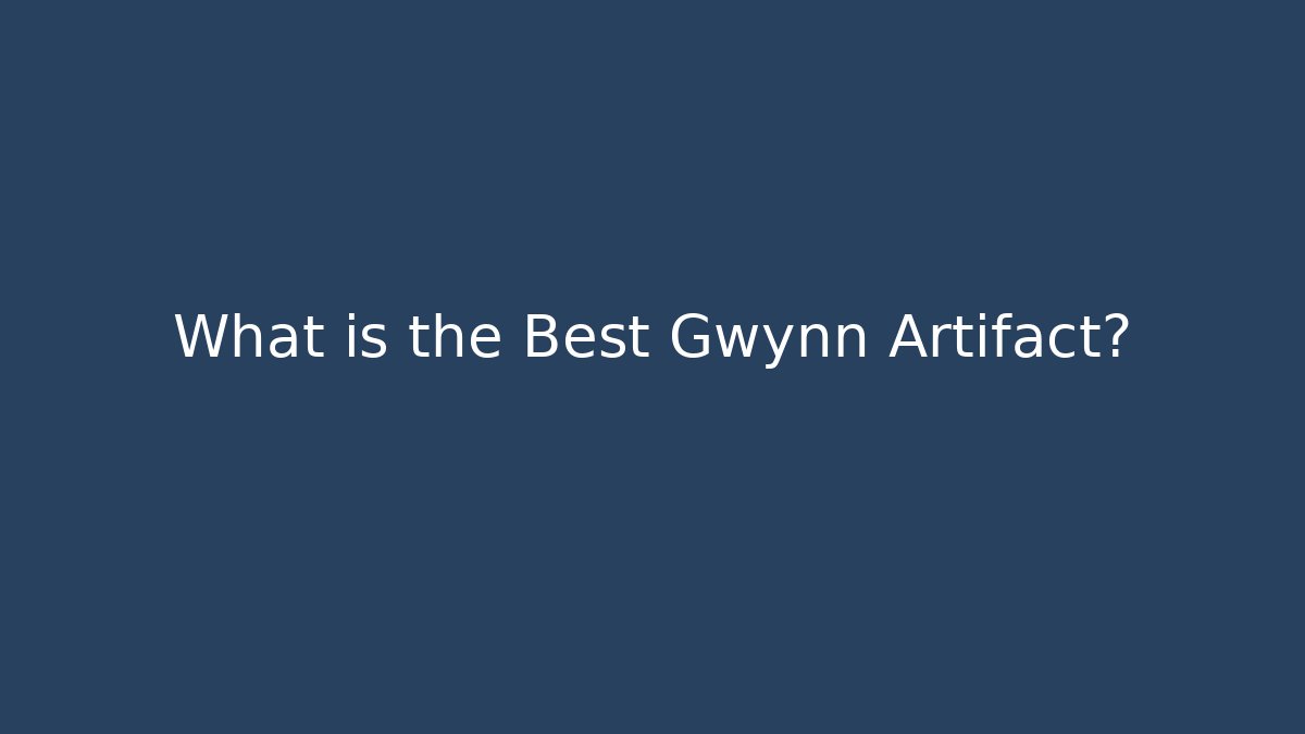 What is the Best Gwynn Artifact?