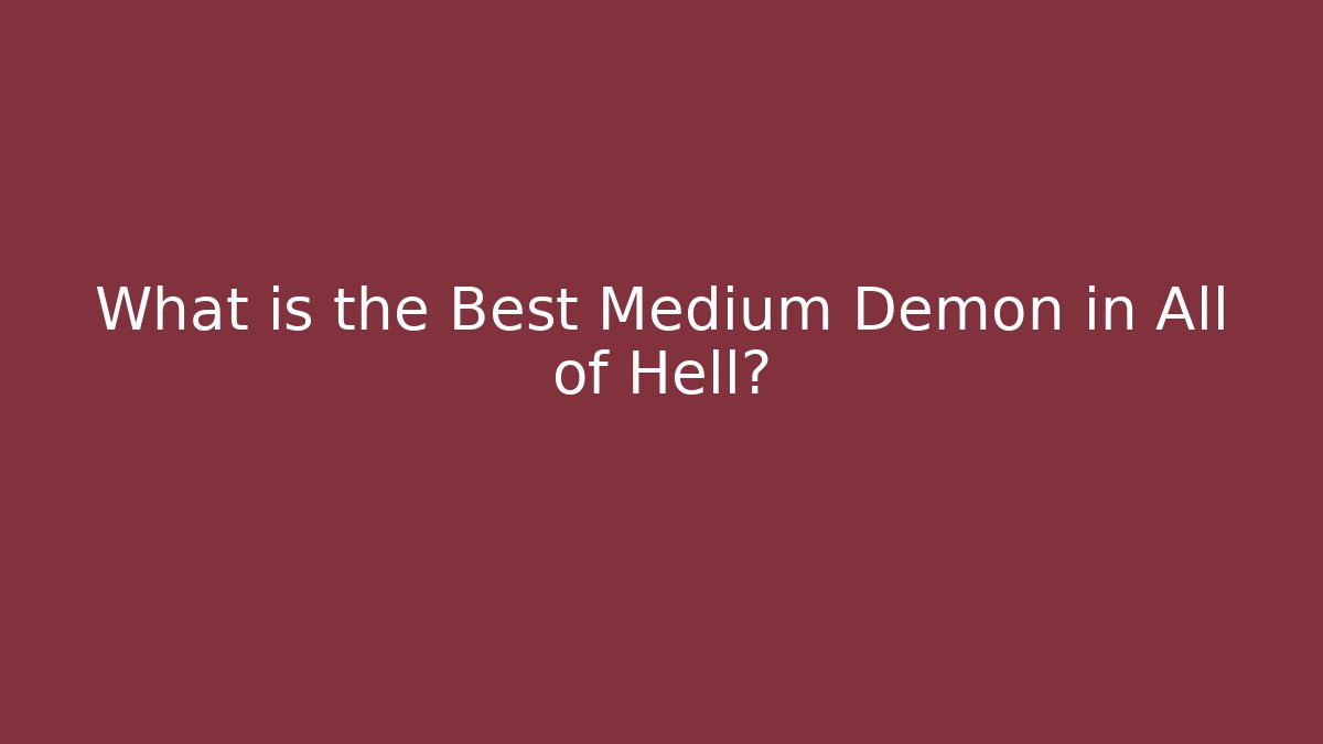 What is the Best Medium Demon in All of Hell?