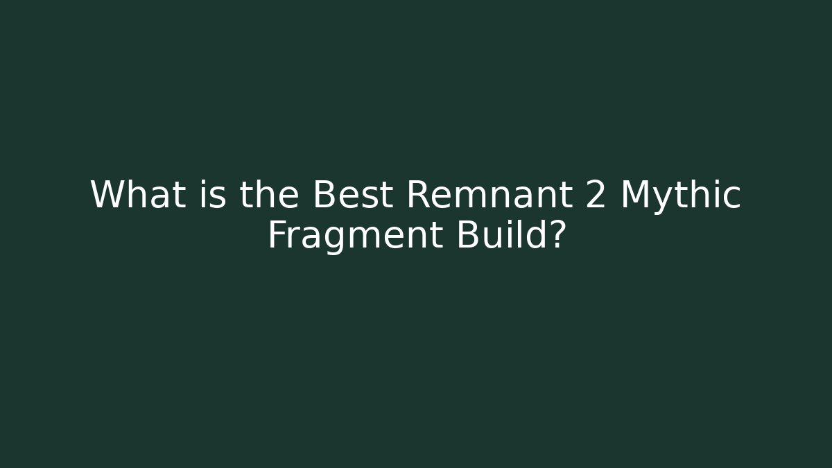 What is the Best Remnant 2 Mythic Fragment Build?