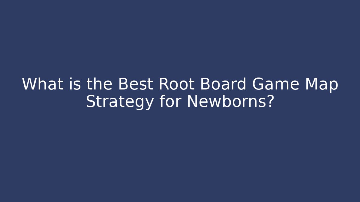 What is the Best Root Board Game Map Strategy for Newborns?