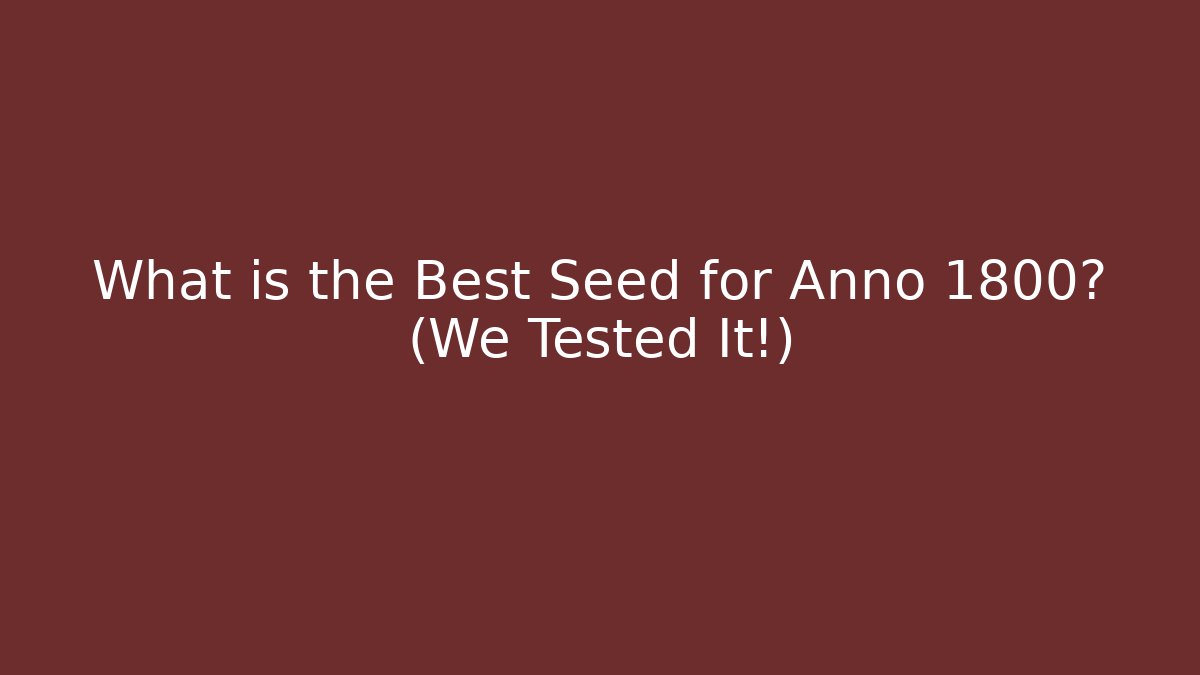 What is the Best Seed for Anno 1800? (We Tested It!) - Critter Realm