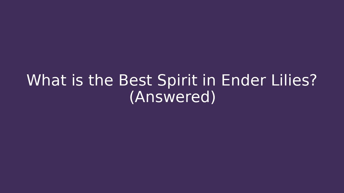What is the Best Spirit in Ender Lilies? (Answered)