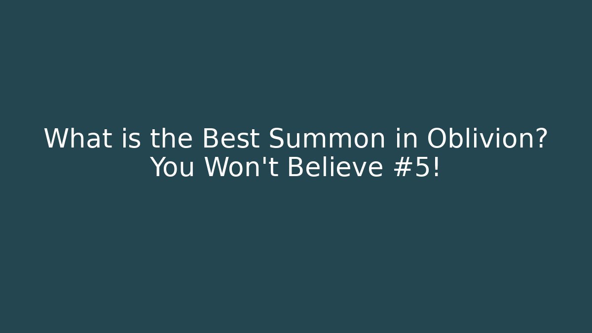 What is the Best Summon in Oblivion? You Won't Believe #5!