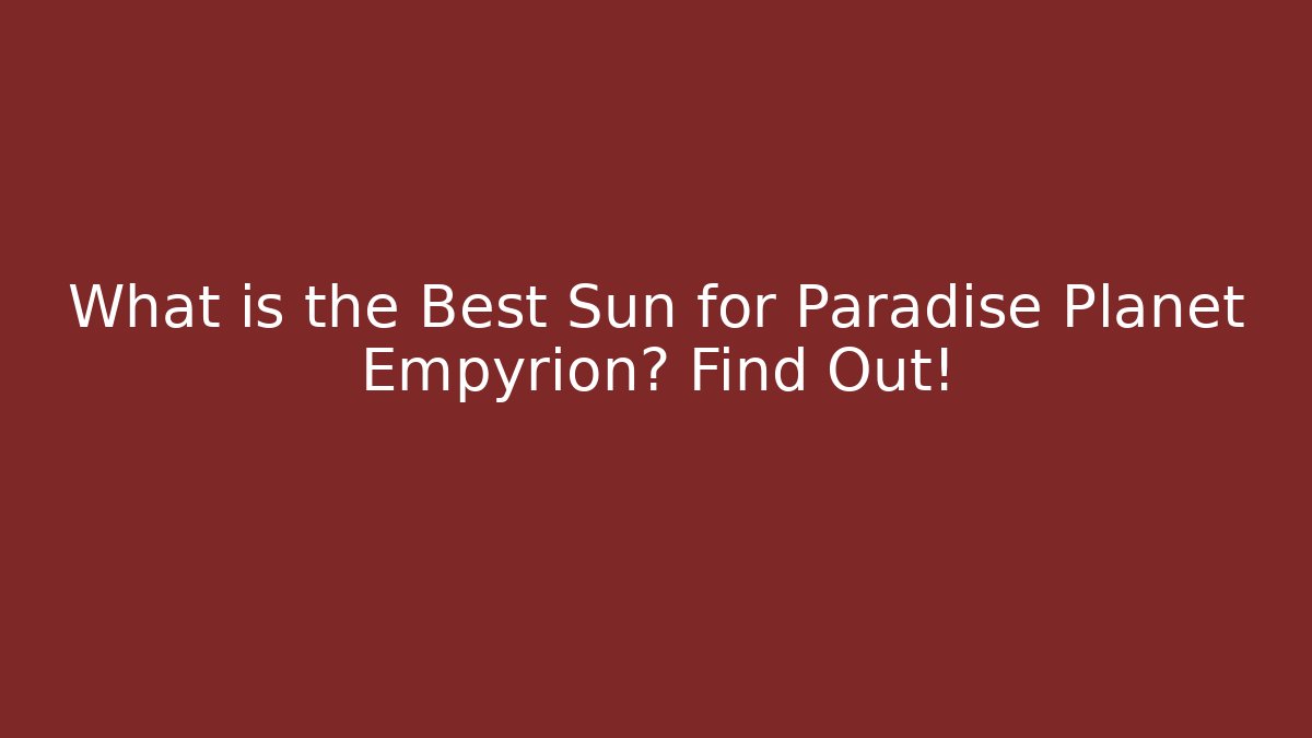 What is the Best Sun for Paradise Planet Empyrion? Find Out!